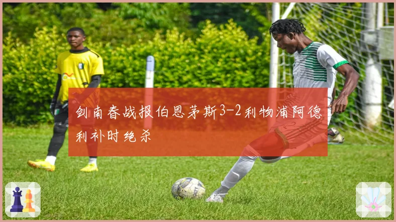 剑南春战报伯恩茅斯3-2利物浦阿德利补时绝杀