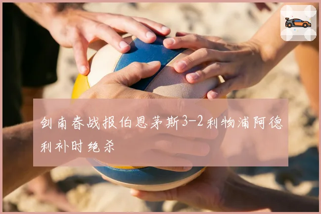 剑南春战报伯恩茅斯3-2利物浦阿德利补时绝杀